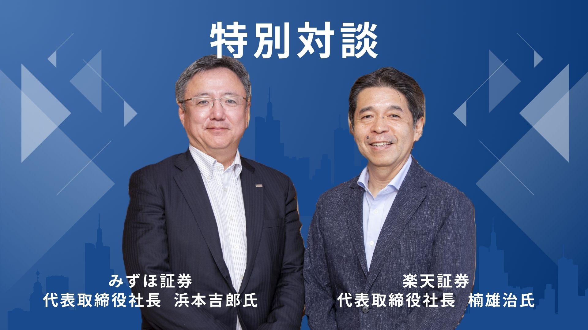 特別対談／みずほ証券 浜本吉郎代表取締役社長×楽天証券 楠雄治代表取締役社長<br />提携から３年、価値観の相違に衝突する場面も<br />顧客が心地よく使えるシームレスなサービスを<br />
