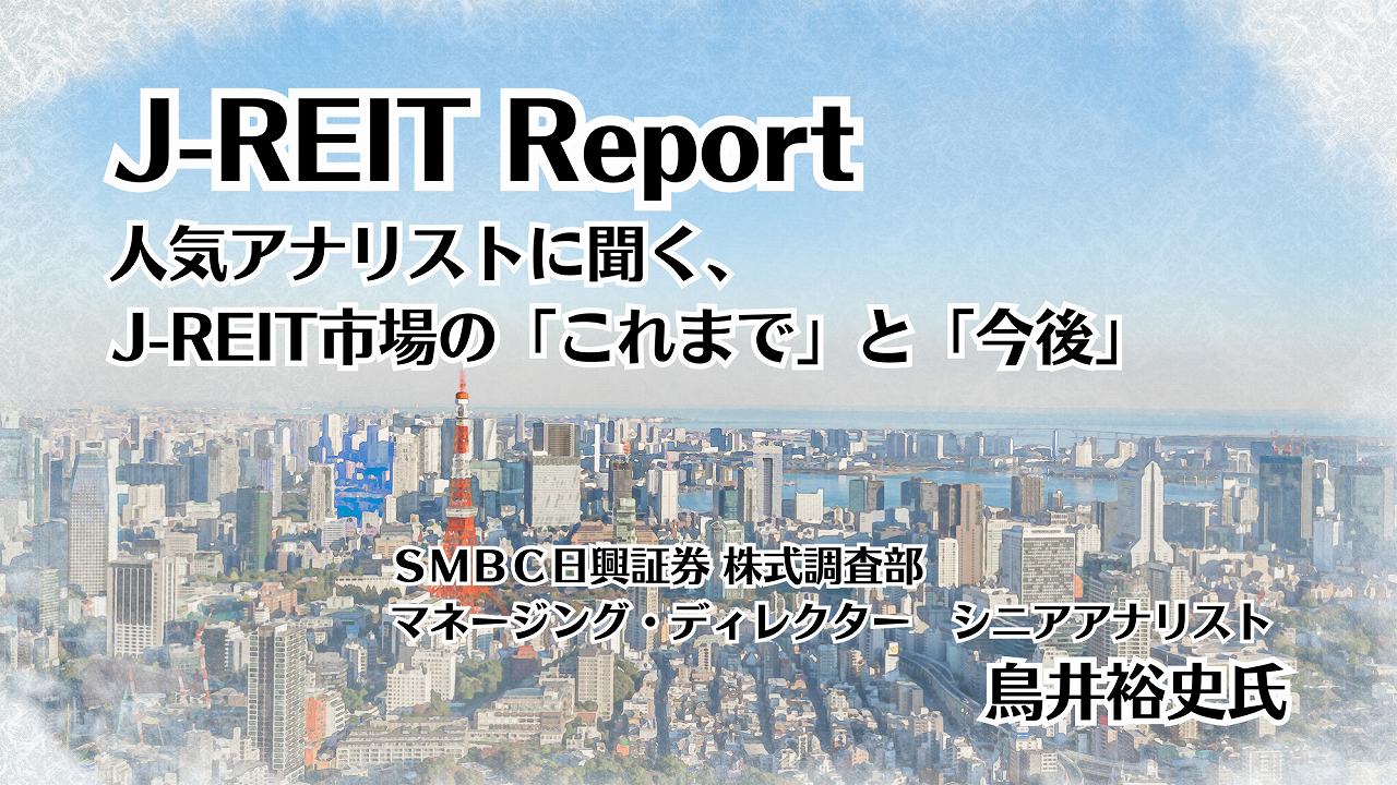 J-REIT Report<br />人気アナリストに聞く、J-REIT市場の「これまで」と「今後」（前編）