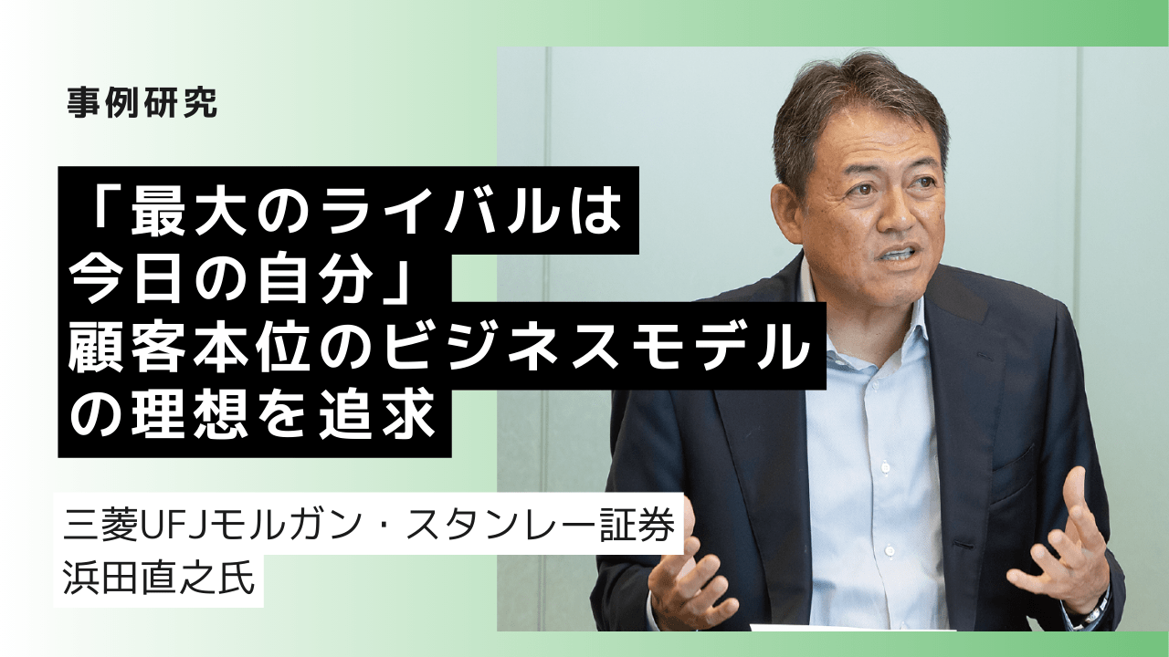 「最大のライバルは今日の自分」顧客本位のビジネスモデルの理想を追求　case of 三菱UFJモルガン・スタンレー証券