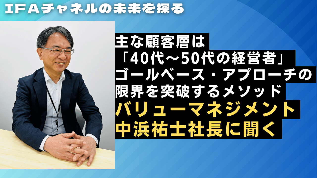 主な顧客層は「40代～50代の経営者」　IFA法人バリューマネジメント中浜社長に聞く<br />ゴールベース・アプローチの限界を突破するメソッド、「個人の人的資産価値を債券になぞらえる」とは？