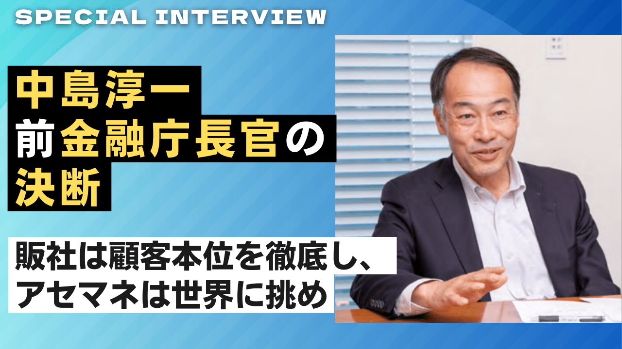 特別インタビュー 中島淳一・前金融庁長官【後編】<br />販社は顧客本位を徹底し、アセマネは世界に挑め